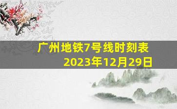 广州地铁7号线时刻表 2023年12月29日